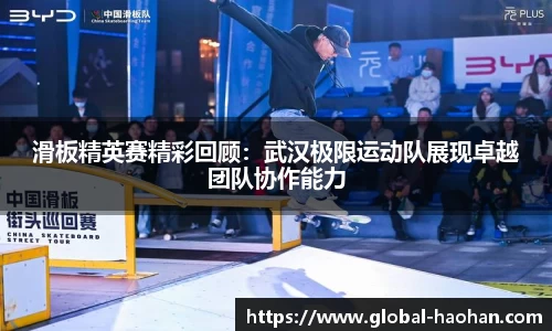 滑板精英赛精彩回顾：武汉极限运动队展现卓越团队协作能力